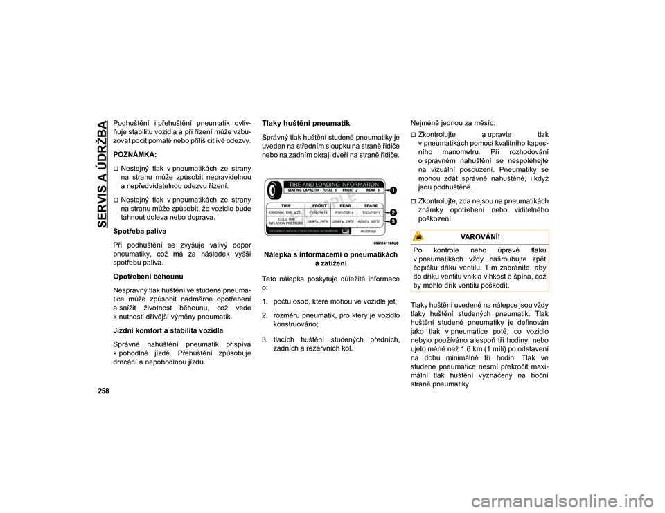 JEEP CHEROKEE 2021  Návod k použití a údržbě (in Czech) SERVIS A ÚDRŽBA
258
Podhuštění  i přehuštění  pneumatik  ovliv-
ňuje stabilitu vozidla a při řízení může vzbu -
zovat pocit pomalé nebo příliš citlivé odezvy.
POZNÁMKA:
Nestej