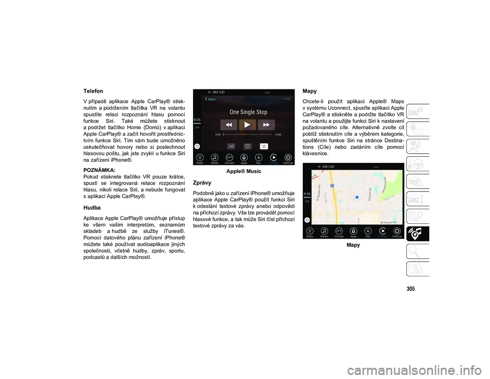 JEEP CHEROKEE 2021 Návod k použití a údržbě (in Czech) 305
Telefon
V případě aplikace Apple CarPlay® stisk-
nutím a podržením tlačítka VR na volantu
spustíte relaci rozpoznání hlasu pomocí
funkce Siri. Také můžete stiskno JEEP CHEROKEE 2021 Návod k použití a údržbě (in Czech) 305
Telefon
V případě aplikace Apple CarPlay® stisk-
nutím a podržením tlačítka VR na volantu
spustíte relaci rozpoznání hlasu pomocí
funkce Siri. Také můžete stiskno