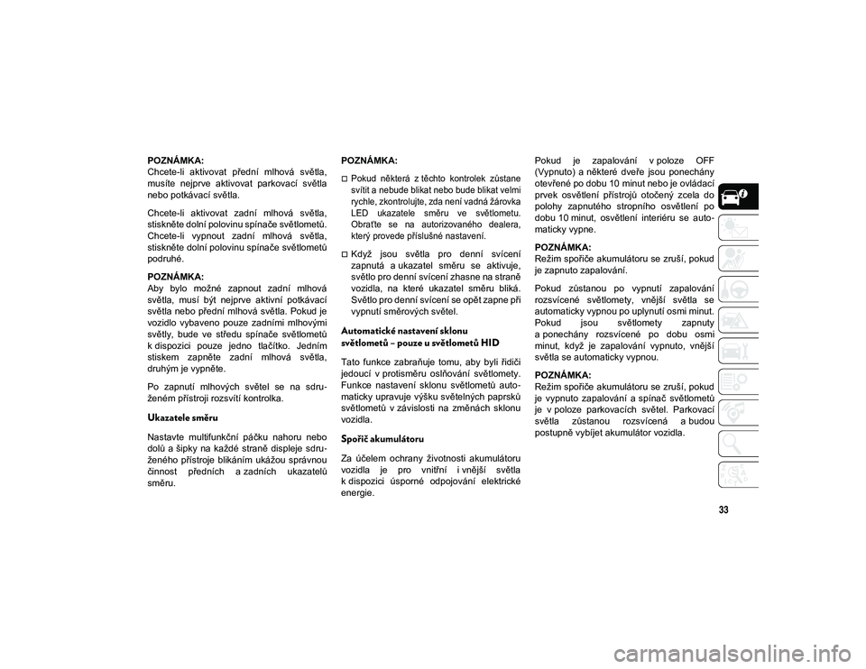JEEP CHEROKEE 2020  Návod k použití a údržbě (in Czech) 33
POZNÁMKA:
Chcete-li  aktivovat  přední  mlhová  světla,
musíte  nejprve  aktivovat  parkovací  světla
nebo potkávací světla.
Chcete-li  aktivovat  zadní  mlhová  světla,
stiskněte do