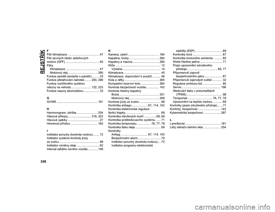 JEEP CHEROKEE 2020  Návod k použití a údržbě (in Czech) 348
REJSTŘÍK
F
Filtr klimatizace ...................................... 47
Filtr pevných částic zážehových
motorů (GPF) ......................................... 60
FiltryKlimatizace ........