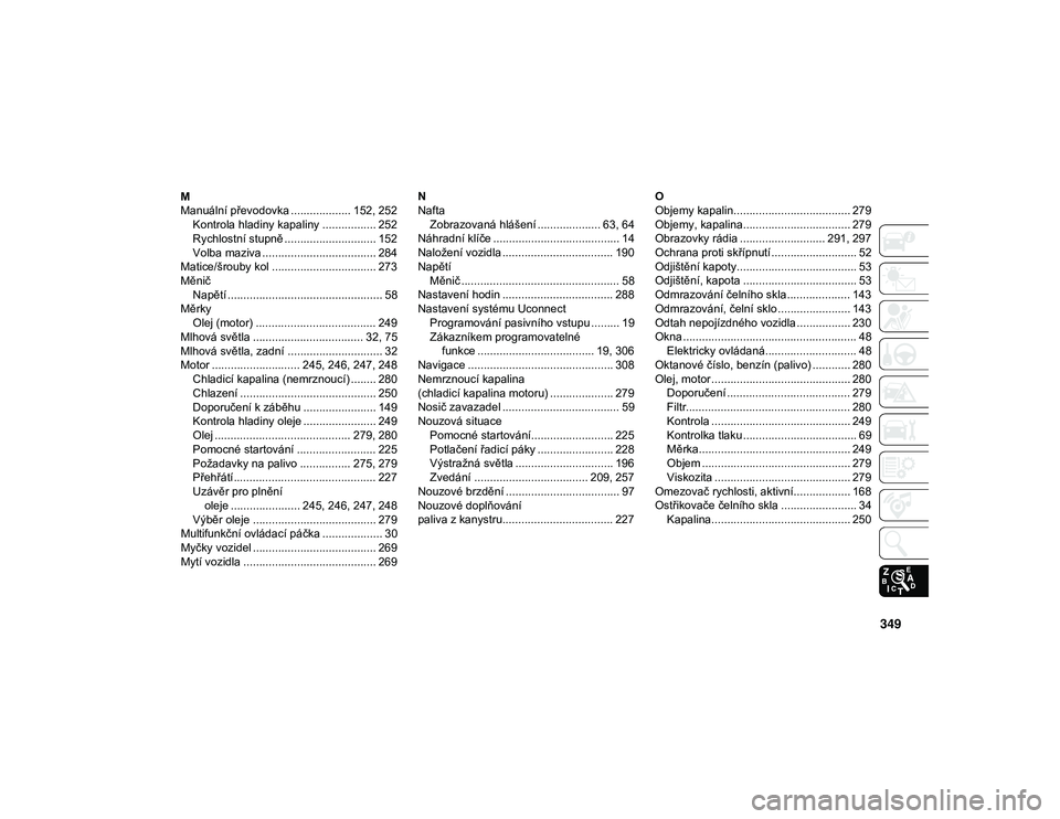 JEEP CHEROKEE 2020  Návod k použití a údržbě (in Czech) 349
M
Manuální převodovka ................... 152, 252Kontrola hladiny kapaliny ................. 252
Rychlostní stupně ............................. 152Volba maziva .............................