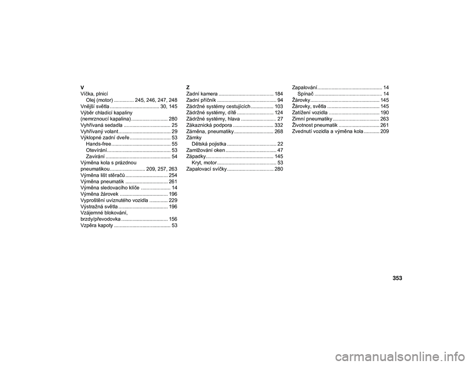 JEEP CHEROKEE 2020  Návod k použití a údržbě (in Czech) 353
V
Víčka, plnicíOlej (motor) .............. 245, 246, 247, 248
Vnější světla ................................... 30, 145
Výběr chladicí kapaliny 
(nemrznoucí kapalina) ..................