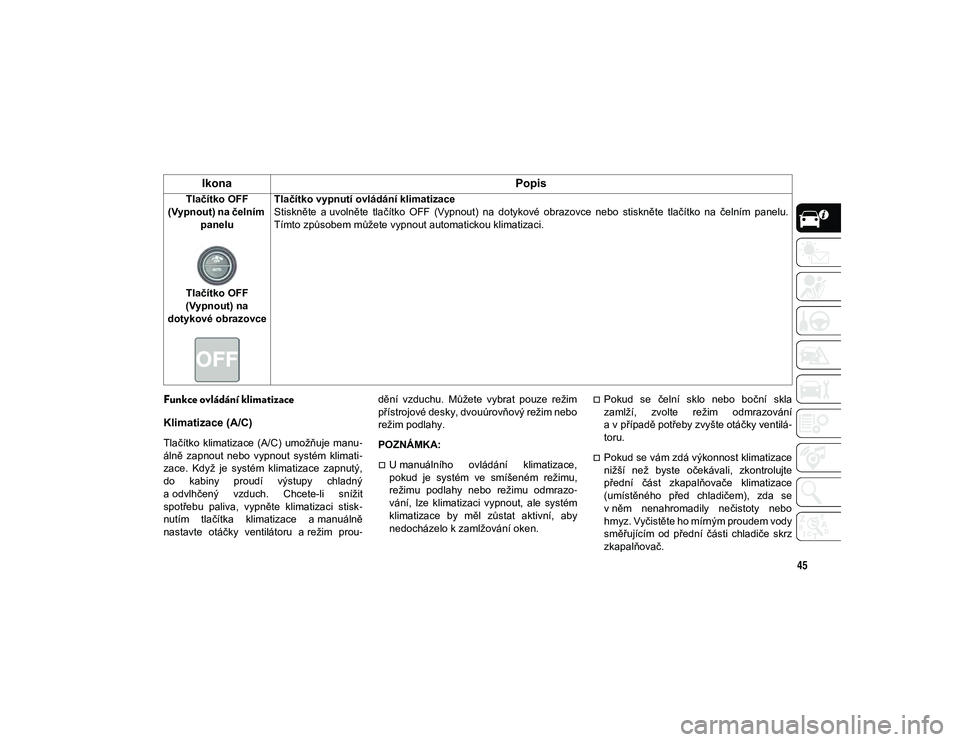 JEEP CHEROKEE 2020  Návod k použití a údržbě (in Czech) 45
Funkce ovládání klimatizace
Klimatizace (A/C) 
Tlačítko  klimatizace  (A/C)  umožňuje  manu-
álně  zapnout  nebo  vypnout  systém  klimati -
zace.  Když  je  systém  klimatizace  zapnut