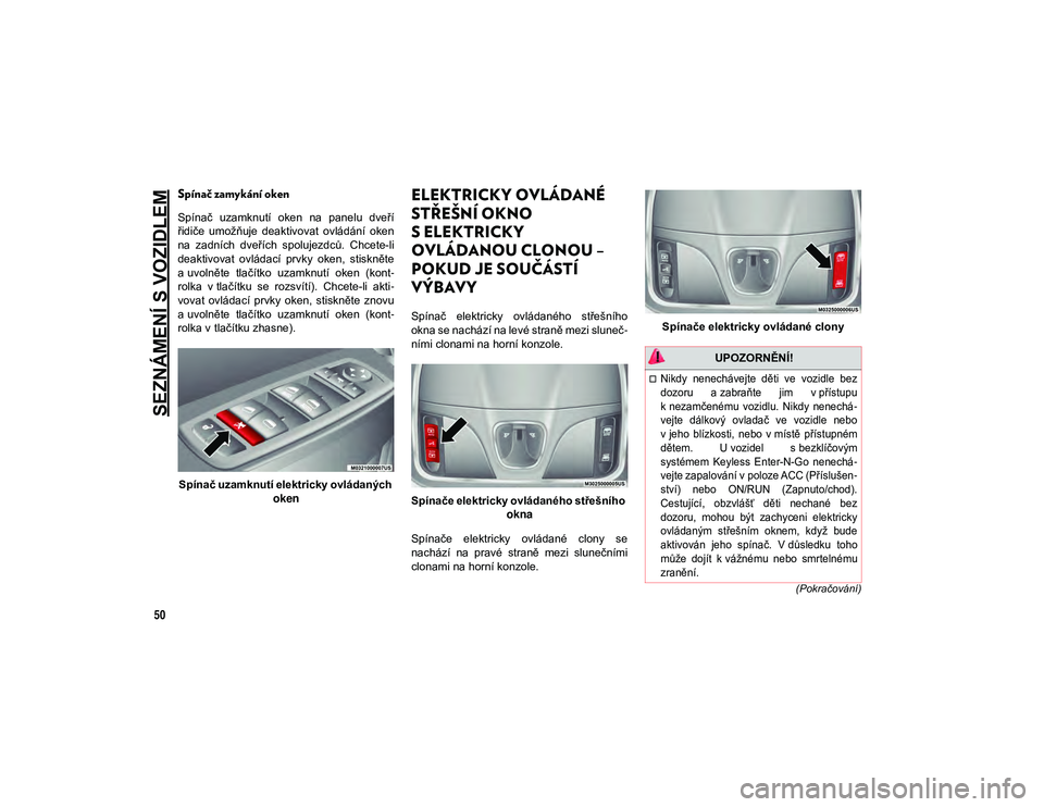 JEEP CHEROKEE 2020  Návod k použití a údržbě (in Czech) SEZNÁMENÍ S VOZIDLEM
50
(Pokračování)
Spínač zamykání oken
Spínač  uzamknutí  oken  na  panelu  dveří
řidiče  umožňuje  deaktivovat  ovládání  oken
na  zadních  dveřích  spoluj