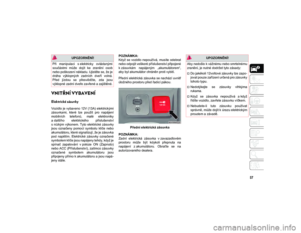 JEEP CHEROKEE 2020  Návod k použití a údržbě (in Czech) 57
VNITŘNÍ VYBAVENÍ
Elektrické zásuvky   
Vozidlo je vybaveno 12V (13A) elektrickými
zásuvkami,  které  lze  použít  pro  napájení
mobilních  telefonů,  malé  elektroniky
a dalšího  e