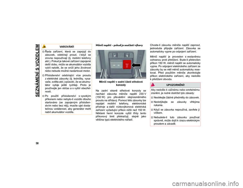 JEEP CHEROKEE 2020  Návod k použití a údržbě (in Czech) SEZNÁMENÍ S VOZIDLEM
58
Měnič napětí – pokud je součástí výbavy 
Měnič napětí v zadní části středové konzoly
Na  zadní  straně  středové  konzoly  se
nachází  zásuvka  měn