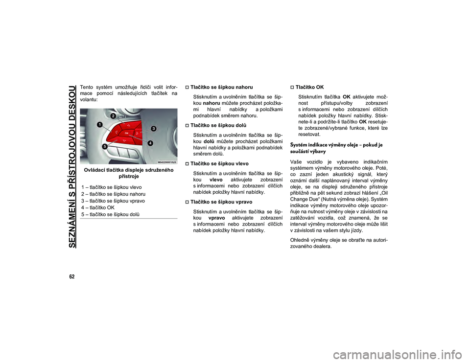 JEEP CHEROKEE 2020  Návod k použití a údržbě (in Czech) SEZNÁMENÍ S PŘÍSTROJOVOU DESKOU
62
Tento  systém  umožňuje  řidiči  volit  infor-
mace  pomocí  následujících  tlačítek  na
volantu:
Ovládací tlačítka displeje sdruženého  příst