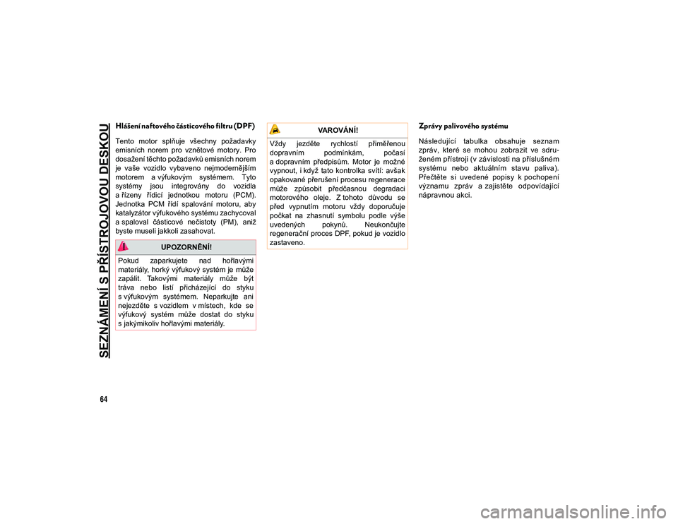 JEEP CHEROKEE 2020  Návod k použití a údržbě (in Czech) SEZNÁMENÍ S PŘÍSTROJOVOU DESKOU
64
Hlášení naftového částicového filtru (DPF) 
Tento  motor  splňuje  všechny  požadavky
emisních  norem  pro  vznětové  motory.  Pro
dosažení těcht