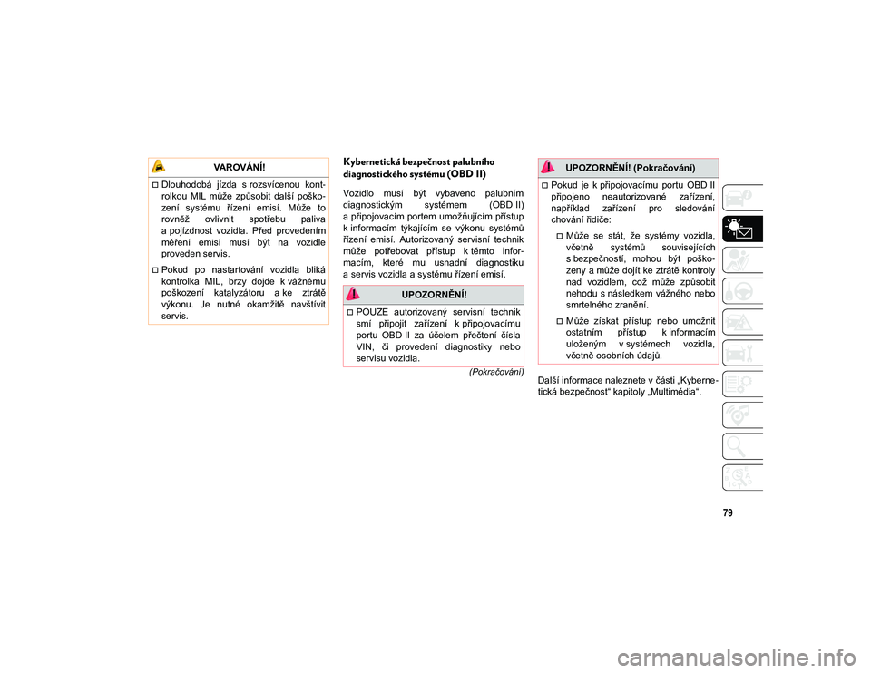 JEEP CHEROKEE 2020  Návod k použití a údržbě (in Czech) 79
(Pokračování)
Kybernetická bezpečnost palubního 
diagnostického systému (OBD II)
Vozidlo  musí  být  vybaveno  palubním
diagnostickým  systémem  (OBD II)
a připojovacím  portem umož