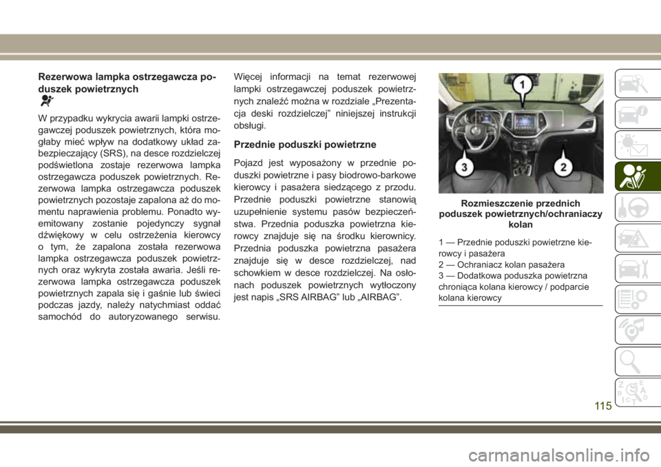 JEEP CHEROKEE 2018 Instrukcja obsługi (in Polish) Rezerwowa lampka ostrzegawcza po-
duszek powietrznych
W przypadku wykrycia awarii lampki ostrze-
gawczej poduszek powietrznych, która mo-
głaby mieć wpływ na dodatkowy układ za-
bezpieczający (S JEEP CHEROKEE 2018 Instrukcja obsługi (in Polish) Rezerwowa lampka ostrzegawcza po-
duszek powietrznych
W przypadku wykrycia awarii lampki ostrze-
gawczej poduszek powietrznych, która mo-
głaby mieć wpływ na dodatkowy układ za-
bezpieczający (S