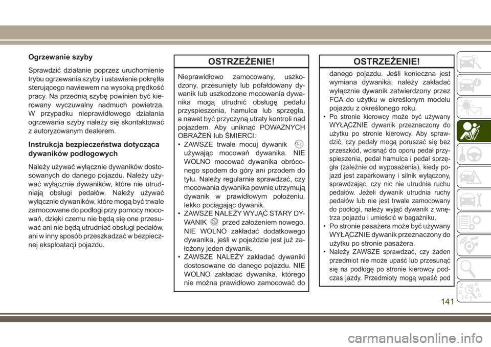 JEEP CHEROKEE 2018 Instrukcja obsługi (in Polish) Ogrzewanie szyby
Sprawdzić działanie poprzez uruchomienie
trybu ogrzewania szyby i ustawienie pokrętła
sterującego nawiewem na wysoką prędkość
pracy. Na przednią szybę powinien być kie-
ro JEEP CHEROKEE 2018 Instrukcja obsługi (in Polish) Ogrzewanie szyby
Sprawdzić działanie poprzez uruchomienie
trybu ogrzewania szyby i ustawienie pokrętła
sterującego nawiewem na wysoką prędkość
pracy. Na przednią szybę powinien być kie-
ro