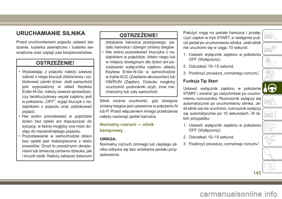 JEEP CHEROKEE 2018 Instrukcja obsługi (in Polish) URUCHAMIANIE SILNIKA
Przed uruchomieniem pojazdu ustawić sie-
dzenie, lusterka zewnętrzne i lusterko we-
wnętrzne oraz zapiąć pas bezpieczeństwa.
OSTRZEŻENIE!
• Wysiadając z pojazdu należy JEEP CHEROKEE 2018 Instrukcja obsługi (in Polish) URUCHAMIANIE SILNIKA
Przed uruchomieniem pojazdu ustawić sie-
dzenie, lusterka zewnętrzne i lusterko we-
wnętrzne oraz zapiąć pas bezpieczeństwa.
OSTRZEŻENIE!
• Wysiadając z pojazdu należy