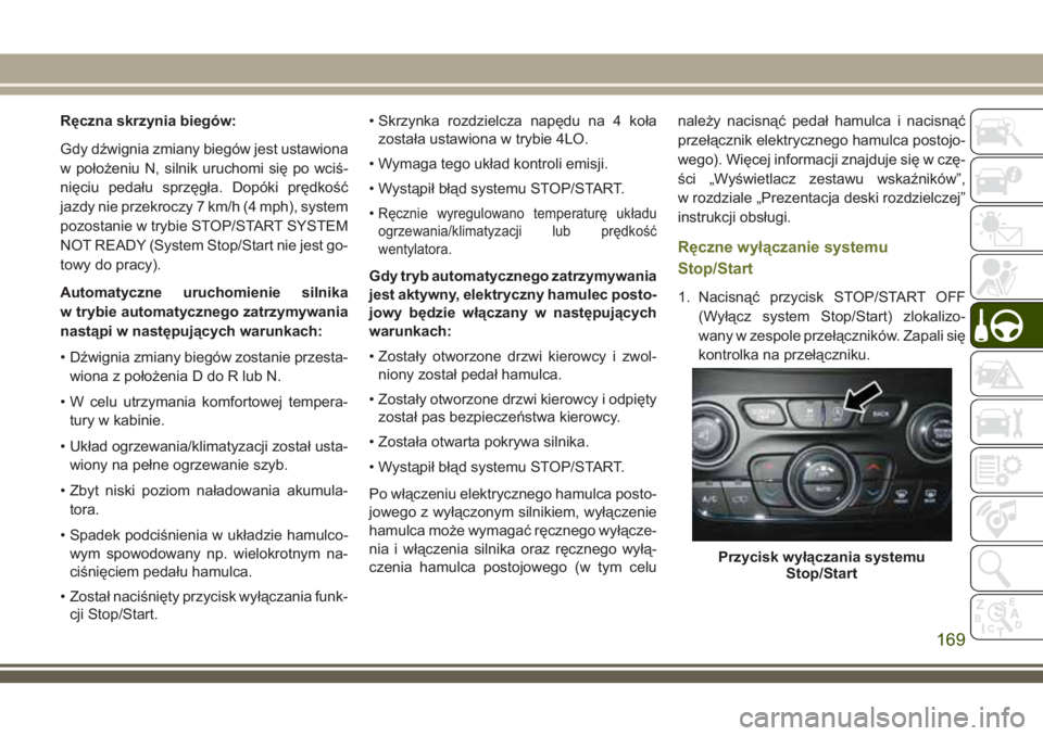 JEEP CHEROKEE 2018 Instrukcja obsługi (in Polish) Ręczna skrzynia biegów:
Gdy dźwignia zmiany biegów jest ustawiona
w położeniu N, silnik uruchomi się po wciś-
nięciu pedału sprzęgła. Dopóki prędkość
jazdy nie przekroczy 7 km/h (4 mph JEEP CHEROKEE 2018 Instrukcja obsługi (in Polish) Ręczna skrzynia biegów:
Gdy dźwignia zmiany biegów jest ustawiona
w położeniu N, silnik uruchomi się po wciś-
nięciu pedału sprzęgła. Dopóki prędkość
jazdy nie przekroczy 7 km/h (4 mph