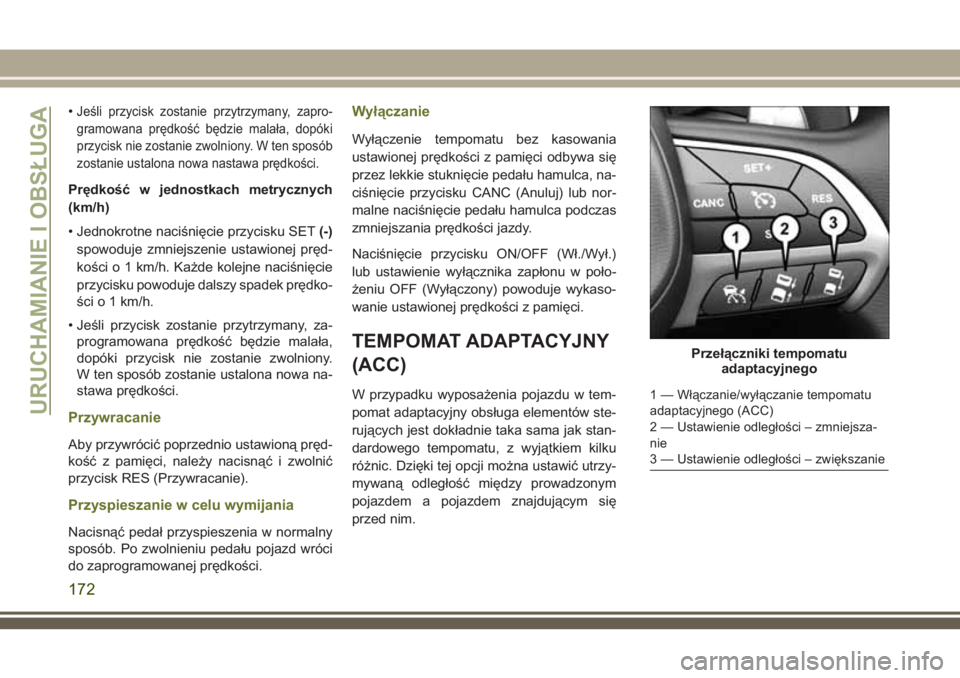 JEEP CHEROKEE 2018 Instrukcja obsługi (in Polish) •Jeśli przycisk zostanie przytrzymany, zapro-
gramowana prędkość będzie malała, dopóki
przycisk nie zostanie zwolniony. W ten sposób
zostanie ustalona nowa nastawa prędkości.
Prędkość w JEEP CHEROKEE 2018 Instrukcja obsługi (in Polish) •Jeśli przycisk zostanie przytrzymany, zapro-
gramowana prędkość będzie malała, dopóki
przycisk nie zostanie zwolniony. W ten sposób
zostanie ustalona nowa nastawa prędkości.
Prędkość w