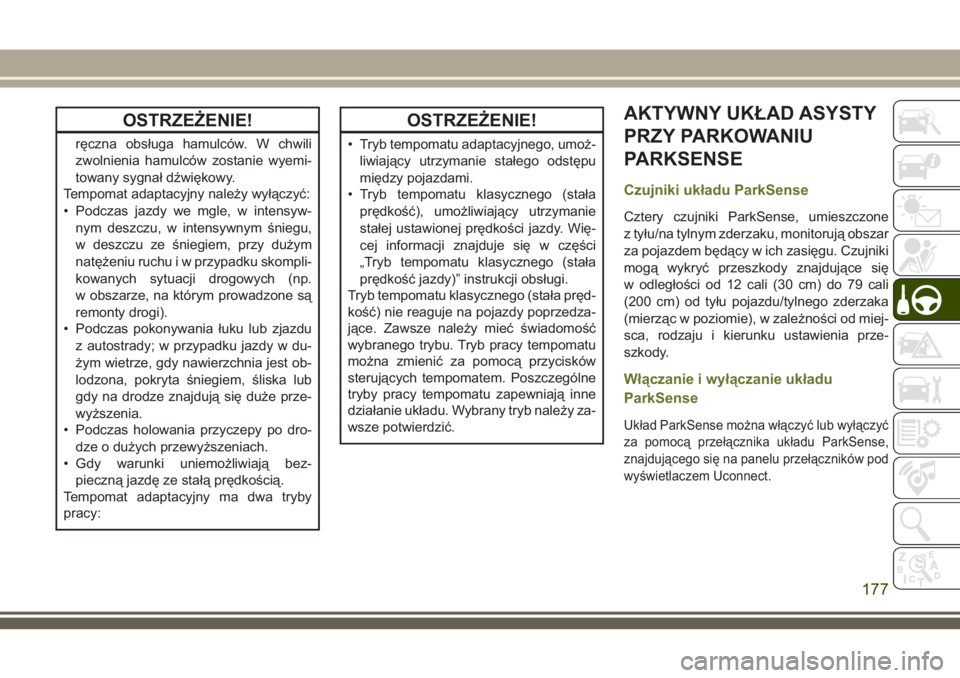 JEEP CHEROKEE 2018 Instrukcja obsługi (in Polish) OSTRZEŻENIE!
ręczna obsługa hamulców. W chwili
zwolnienia hamulców zostanie wyemi-
towany sygnał dźwiękowy.
Tempomat adaptacyjny należy wyłączyć:
• Podczas jazdy we mgle, w intensyw-
nym JEEP CHEROKEE 2018 Instrukcja obsługi (in Polish) OSTRZEŻENIE!
ręczna obsługa hamulców. W chwili
zwolnienia hamulców zostanie wyemi-
towany sygnał dźwiękowy.
Tempomat adaptacyjny należy wyłączyć:
• Podczas jazdy we mgle, w intensyw-
nym