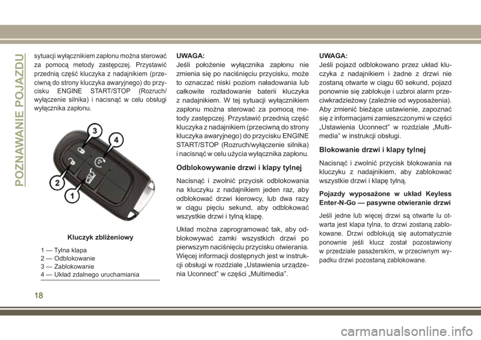 JEEP CHEROKEE 2018 Instrukcja obsługi (in Polish) sytuacji wyłącznikiem zapłonu można sterować
za pomocą metody zastępczej. Przystawić
przednią część kluczyka z nadajnikiem (prze-
ciwną do strony kluczyka awaryjnego) do przy-
cisku ENGIN JEEP CHEROKEE 2018 Instrukcja obsługi (in Polish) sytuacji wyłącznikiem zapłonu można sterować
za pomocą metody zastępczej. Przystawić
przednią część kluczyka z nadajnikiem (prze-
ciwną do strony kluczyka awaryjnego) do przy-
cisku ENGIN