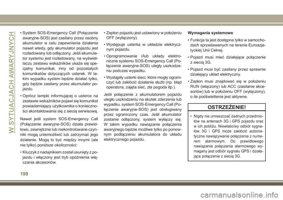 JEEP CHEROKEE 2018 Instrukcja obsługi (in Polish) • System SOS-Emergency Call (Połączenie
awaryjne-SOS) jest zasilany przez osobny
akumulator w celu zapewnienia działania
nawet wtedy, gdy akumulator pojazdu jest
rozładowany lub odłączony. Je JEEP CHEROKEE 2018 Instrukcja obsługi (in Polish) • System SOS-Emergency Call (Połączenie
awaryjne-SOS) jest zasilany przez osobny
akumulator w celu zapewnienia działania
nawet wtedy, gdy akumulator pojazdu jest
rozładowany lub odłączony. Je