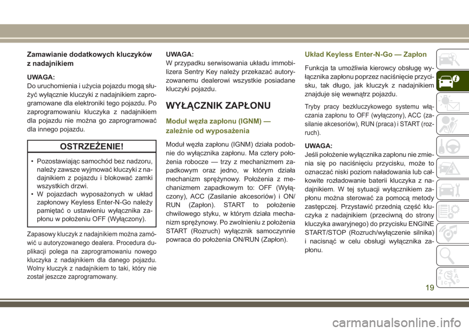 JEEP CHEROKEE 2018 Instrukcja obsługi (in Polish) Zamawianie dodatkowych kluczyków
z nadajnikiem
UWAGA:
Do uruchomienia i użycia pojazdu mogą słu-
żyć wyłącznie kluczyki z nadajnikiem zapro-
gramowane dla elektroniki tego pojazdu. Po
zaprogra JEEP CHEROKEE 2018 Instrukcja obsługi (in Polish) Zamawianie dodatkowych kluczyków
z nadajnikiem
UWAGA:
Do uruchomienia i użycia pojazdu mogą słu-
żyć wyłącznie kluczyki z nadajnikiem zapro-
gramowane dla elektroniki tego pojazdu. Po
zaprogra