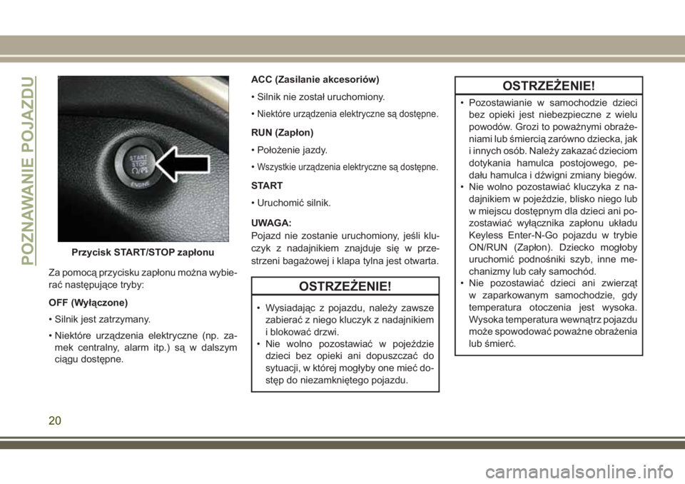 JEEP CHEROKEE 2018 Instrukcja obsługi (in Polish) Za pomocą przycisku zapłonu można wybie-
rać następujące tryby:
OFF (Wyłączone)
• Silnik jest zatrzymany.
• Niektóre urządzenia elektryczne (np. za-
mek centralny, alarm itp.) są w dals JEEP CHEROKEE 2018 Instrukcja obsługi (in Polish) Za pomocą przycisku zapłonu można wybie-
rać następujące tryby:
OFF (Wyłączone)
• Silnik jest zatrzymany.
• Niektóre urządzenia elektryczne (np. za-
mek centralny, alarm itp.) są w dals