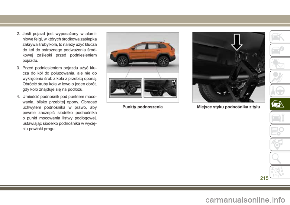 JEEP CHEROKEE 2018 Instrukcja obsługi (in Polish) 2. Jeśli pojazd jest wyposażony w alumi-
niowe felgi, w których środkowa zaślepka
zakrywa śruby koła, to należy użyć klucza
do kół do ostrożnego podważenia środ-
kowej zaślepki przed p JEEP CHEROKEE 2018 Instrukcja obsługi (in Polish) 2. Jeśli pojazd jest wyposażony w alumi-
niowe felgi, w których środkowa zaślepka
zakrywa śruby koła, to należy użyć klucza
do kół do ostrożnego podważenia środ-
kowej zaślepki przed p