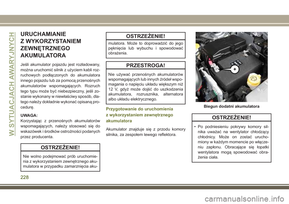 JEEP CHEROKEE 2018 Instrukcja obsługi (in Polish) URUCHAMIANIE
Z WYKORZYSTANIEM
ZEWNĘTRZNEGO
AKUMULATORA
Jeśli akumulator pojazdu jest rozładowany,
można uruchomić silnik z użyciem kabli roz-
ruchowych podłączonych do akumulatora
innego pojaz JEEP CHEROKEE 2018 Instrukcja obsługi (in Polish) URUCHAMIANIE
Z WYKORZYSTANIEM
ZEWNĘTRZNEGO
AKUMULATORA
Jeśli akumulator pojazdu jest rozładowany,
można uruchomić silnik z użyciem kabli roz-
ruchowych podłączonych do akumulatora
innego pojaz