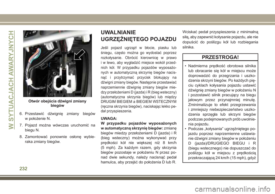 JEEP CHEROKEE 2018 Instrukcja obsługi (in Polish) 6. Przestawić dźwignię zmiany biegów
w położenie N.
7. Pojazd można wówczas uruchomić na
biegu N.
8. Zamontować ponownie osłonę wybie-
raka zmiany biegów.
UWALNIANIE
UGRZĘŹNIĘTEGO POJA JEEP CHEROKEE 2018 Instrukcja obsługi (in Polish) 6. Przestawić dźwignię zmiany biegów
w położenie N.
7. Pojazd można wówczas uruchomić na
biegu N.
8. Zamontować ponownie osłonę wybie-
raka zmiany biegów.
UWALNIANIE
UGRZĘŹNIĘTEGO POJA