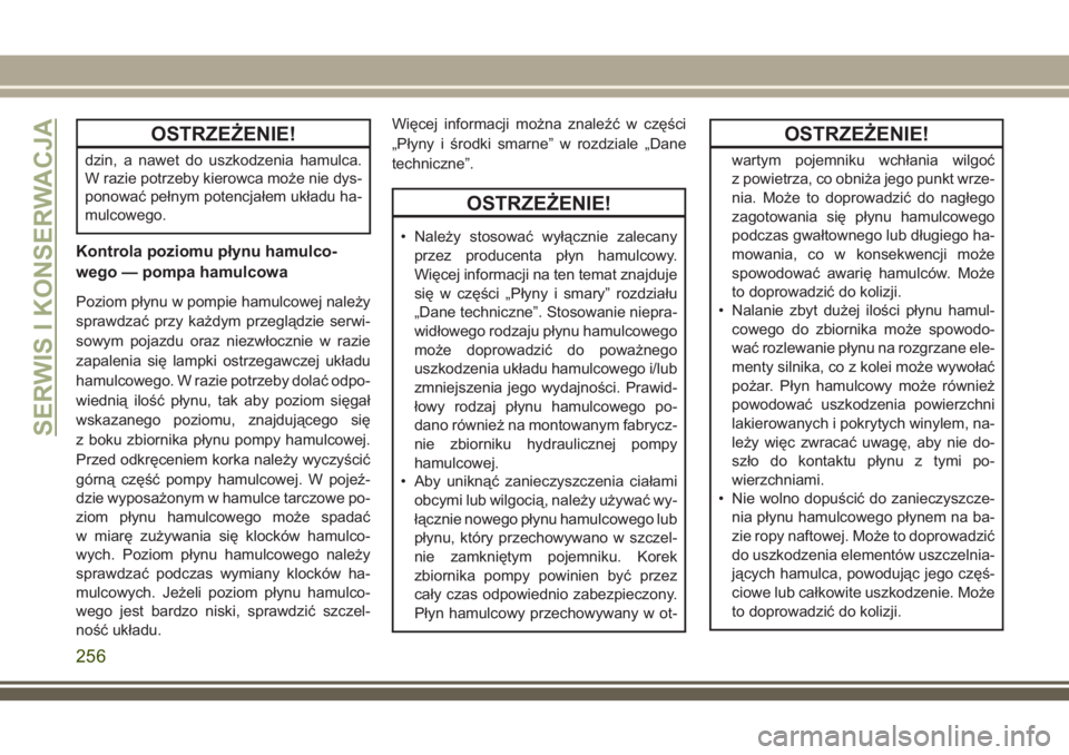JEEP CHEROKEE 2018  Instrukcja obsługi (in Polish) OSTRZEŻENIE!
dzin, a nawet do uszkodzenia hamulca.
W razie potrzeby kierowca może nie dys-
ponować pełnym potencjałem układu ha-
mulcowego.
Kontrola poziomu płynu hamulco-
wego — pompa hamulc
