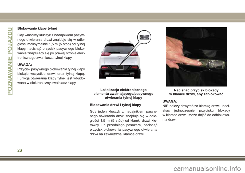 JEEP CHEROKEE 2018 Instrukcja obsługi (in Polish) Blokowanie klapy tylnej
Gdy właściwy kluczyk z nadajnikiem pasyw-
nego otwierania drzwi znajduje się w odle-
głości maksymalnie 1,5 m (5 stóp) od tylnej
klapy, nacisnąć przycisk pasywnego blok JEEP CHEROKEE 2018 Instrukcja obsługi (in Polish) Blokowanie klapy tylnej
Gdy właściwy kluczyk z nadajnikiem pasyw-
nego otwierania drzwi znajduje się w odle-
głości maksymalnie 1,5 m (5 stóp) od tylnej
klapy, nacisnąć przycisk pasywnego blok