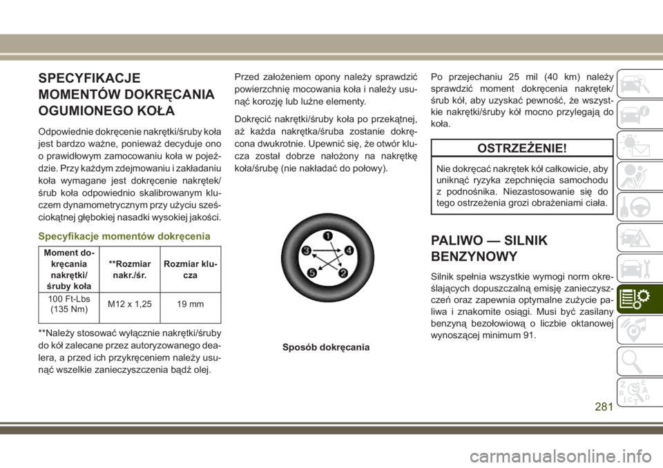JEEP CHEROKEE 2018 Instrukcja obsługi (in Polish) SPECYFIKACJE
MOMENTÓW DOKRĘCANIA
OGUMIONEGO KOŁA
Odpowiednie dokręcenie nakrętki/śruby koła
jest bardzo ważne, ponieważ decyduje ono
o prawidłowym zamocowaniu koła w pojeź-
dzie. Przy każ JEEP CHEROKEE 2018 Instrukcja obsługi (in Polish) SPECYFIKACJE
MOMENTÓW DOKRĘCANIA
OGUMIONEGO KOŁA
Odpowiednie dokręcenie nakrętki/śruby koła
jest bardzo ważne, ponieważ decyduje ono
o prawidłowym zamocowaniu koła w pojeź-
dzie. Przy każ