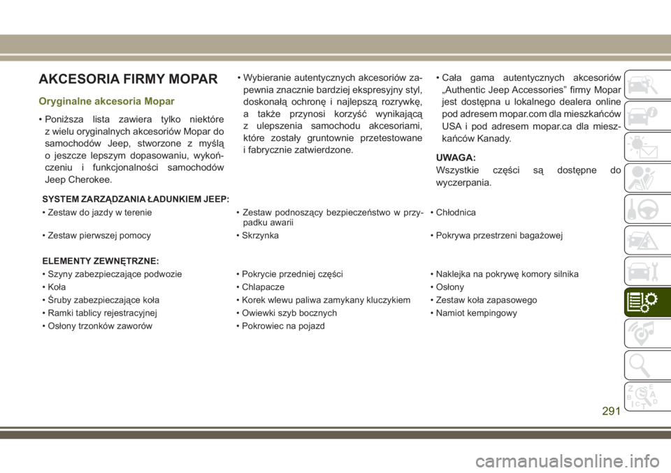 JEEP CHEROKEE 2018 Instrukcja obsługi (in Polish) AKCESORIA FIRMY MOPAR
Oryginalne akcesoria Mopar
• Poniższa lista zawiera tylko niektóre
z wielu oryginalnych akcesoriów Mopar do
samochodów Jeep, stworzone z myślą
o jeszcze lepszym dopasowan JEEP CHEROKEE 2018 Instrukcja obsługi (in Polish) AKCESORIA FIRMY MOPAR
Oryginalne akcesoria Mopar
• Poniższa lista zawiera tylko niektóre
z wielu oryginalnych akcesoriów Mopar do
samochodów Jeep, stworzone z myślą
o jeszcze lepszym dopasowan