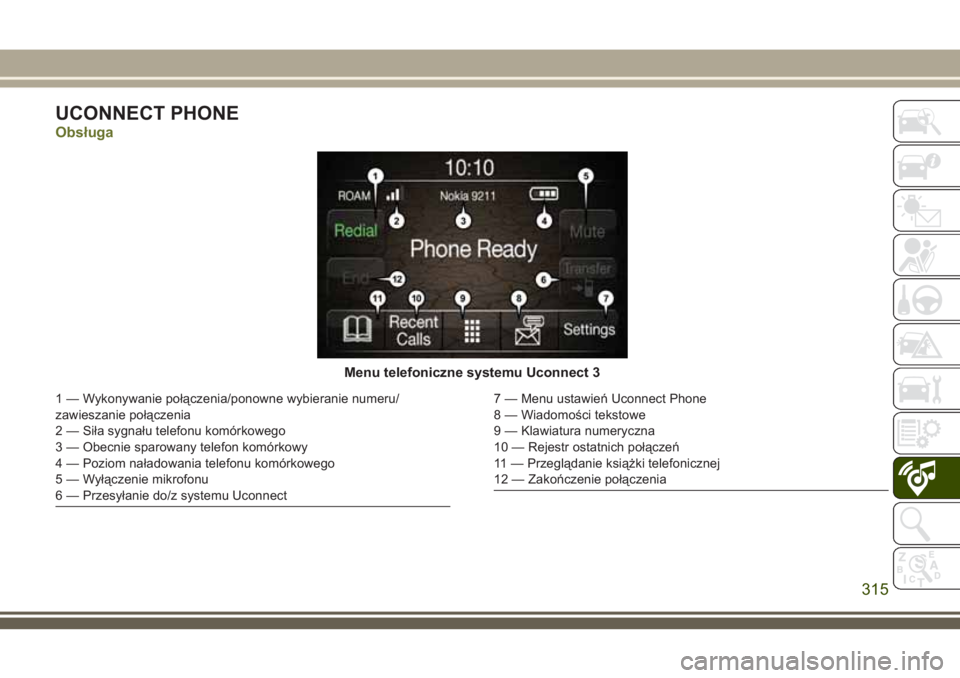 JEEP CHEROKEE 2018 Instrukcja obsługi (in Polish) UCONNECT PHONE
Obsługa
Menu telefoniczne systemu Uconnect 3
1 — Wykonywanie połączenia/ponowne wybieranie numeru/
zawieszanie połączenia
2 — Siła sygnału telefonu komórkowego
3 — Obecnie JEEP CHEROKEE 2018 Instrukcja obsługi (in Polish) UCONNECT PHONE
Obsługa
Menu telefoniczne systemu Uconnect 3
1 — Wykonywanie połączenia/ponowne wybieranie numeru/
zawieszanie połączenia
2 — Siła sygnału telefonu komórkowego
3 — Obecnie