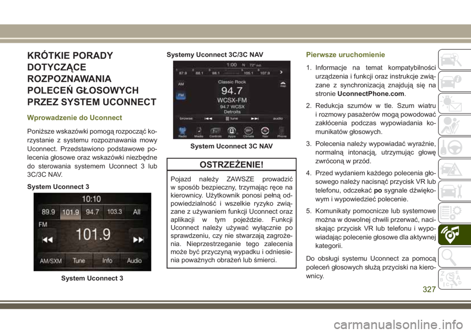 JEEP CHEROKEE 2018 Instrukcja obsługi (in Polish) KRÓTKIE PORADY
DOTYCZĄCE
ROZPOZNAWANIA
POLECEŃ GŁOSOWYCH
PRZEZ SYSTEM UCONNECT
Wprowadzenie do Uconnect
Poniższe wskazówki pomogą rozpocząć ko-
rzystanie z systemu rozpoznawania mowy
Uconnect JEEP CHEROKEE 2018 Instrukcja obsługi (in Polish) KRÓTKIE PORADY
DOTYCZĄCE
ROZPOZNAWANIA
POLECEŃ GŁOSOWYCH
PRZEZ SYSTEM UCONNECT
Wprowadzenie do Uconnect
Poniższe wskazówki pomogą rozpocząć ko-
rzystanie z systemu rozpoznawania mowy
Uconnect