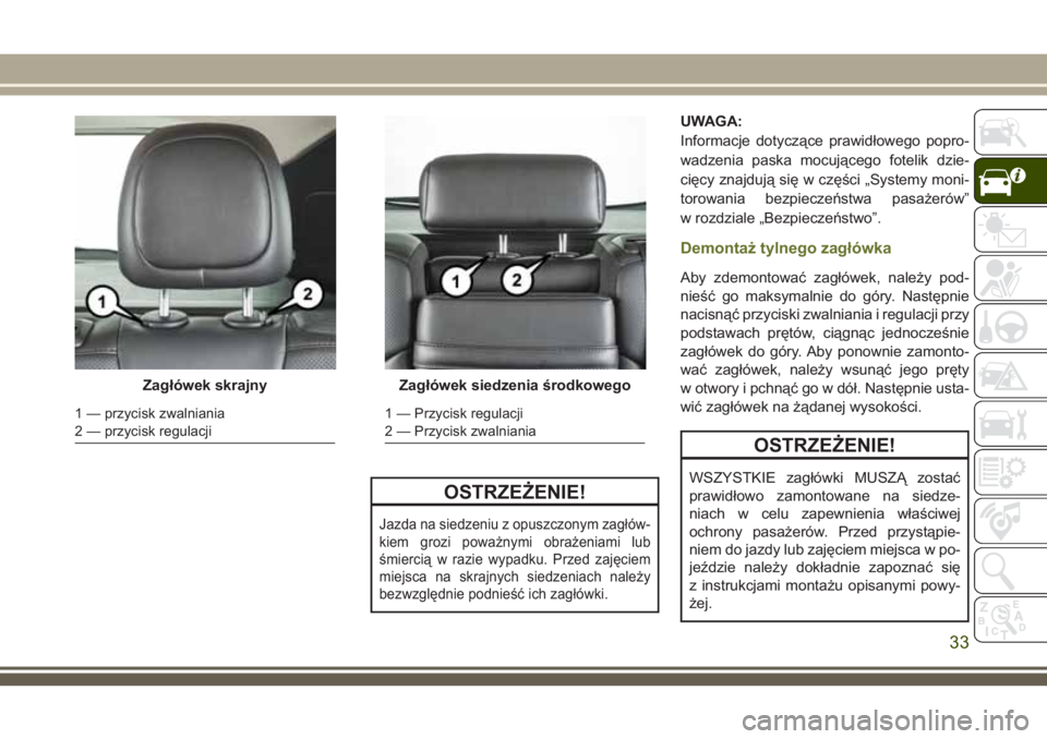 JEEP CHEROKEE 2018  Instrukcja obsługi (in Polish) OSTRZEŻENIE!
Jazda na siedzeniu z opuszczonym zagłów-
kiem grozi poważnymi obrażeniami lub
śmiercią w razie wypadku. Przed zajęciem
miejsca na skrajnych siedzeniach należy
bezwzględnie podni