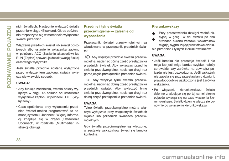 JEEP CHEROKEE 2018  Instrukcja obsługi (in Polish) nich światłach. Następnie wyłączyć światła
przednie w ciągu 45 sekund. Okres opóźnie-
nia rozpoczyna się w momencie wyłączenia
świateł przednich.
Włączenie przednich świateł lub ś