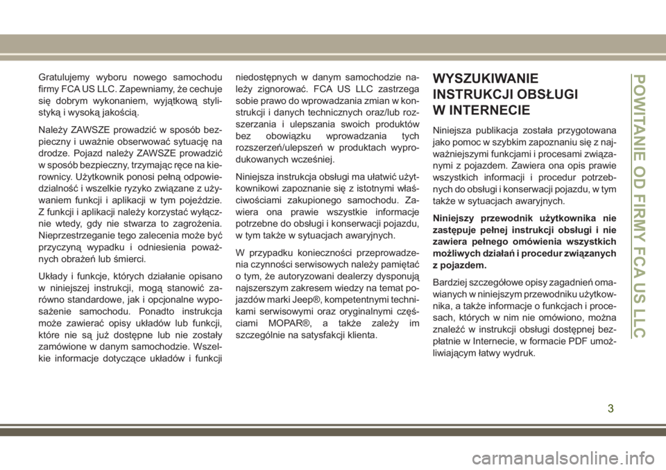 JEEP CHEROKEE 2018  Instrukcja obsługi (in Polish) Gratulujemy wyboru nowego samochodu
firmy FCA US LLC. Zapewniamy, że cechuje
się dobrym wykonaniem, wyjątkową styli-
styką i wysoką jakością.
Należy ZAWSZE prowadzić w sposób bez-
pieczny i