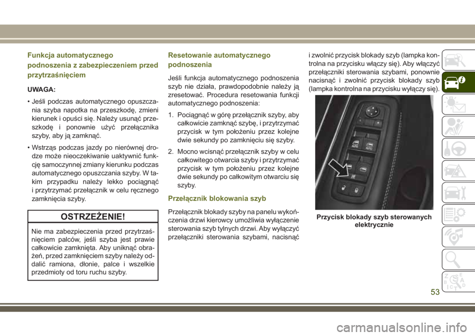 JEEP CHEROKEE 2018 Instrukcja obsługi (in Polish) Funkcja automatycznego
podnoszenia z zabezpieczeniem przed
przytrzaśnięciem
UWAGA:
• Jeśli podczas automatycznego opuszcza-
nia szyba napotka na przeszkodę, zmieni
kierunek i opuści się. Nale JEEP CHEROKEE 2018 Instrukcja obsługi (in Polish) Funkcja automatycznego
podnoszenia z zabezpieczeniem przed
przytrzaśnięciem
UWAGA:
• Jeśli podczas automatycznego opuszcza-
nia szyba napotka na przeszkodę, zmieni
kierunek i opuści się. Nale