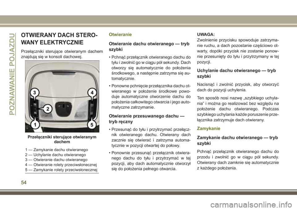 JEEP CHEROKEE 2018 Instrukcja obsługi (in Polish) OTWIERANY DACH STERO-
WANY ELEKTRYCZNIE
Przełączniki sterujące otwieranym dachem
znajdują się w konsoli dachowej.
Otwieranie
Otwieranie dachu otwieranego — tryb
szybki
• Pchnąć przełączni JEEP CHEROKEE 2018 Instrukcja obsługi (in Polish) OTWIERANY DACH STERO-
WANY ELEKTRYCZNIE
Przełączniki sterujące otwieranym dachem
znajdują się w konsoli dachowej.
Otwieranie
Otwieranie dachu otwieranego — tryb
szybki
• Pchnąć przełączni