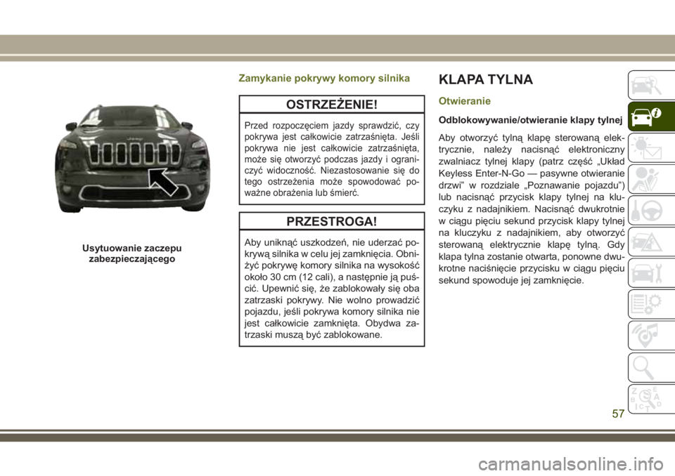 JEEP CHEROKEE 2018 Instrukcja obsługi (in Polish) Zamykanie pokrywy komory silnika
OSTRZEŻENIE!
Przed rozpoczęciem jazdy sprawdzić, czy
pokrywa jest całkowicie zatrzaśnięta. Jeśli
pokrywa nie jest całkowicie zatrzaśnięta,
może się otworzy JEEP CHEROKEE 2018 Instrukcja obsługi (in Polish) Zamykanie pokrywy komory silnika
OSTRZEŻENIE!
Przed rozpoczęciem jazdy sprawdzić, czy
pokrywa jest całkowicie zatrzaśnięta. Jeśli
pokrywa nie jest całkowicie zatrzaśnięta,
może się otworzy