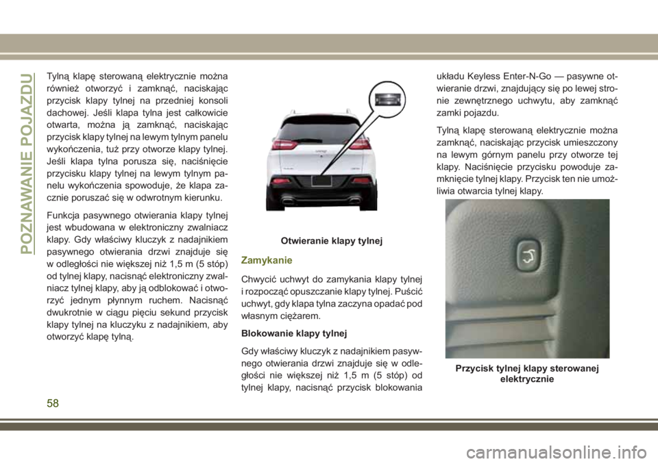 JEEP CHEROKEE 2018 Instrukcja obsługi (in Polish) Tylną klapę sterowaną elektrycznie można
również otworzyć i zamknąć, naciskając
przycisk klapy tylnej na przedniej konsoli
dachowej. Jeśli klapa tylna jest całkowicie
otwarta, można ją z JEEP CHEROKEE 2018 Instrukcja obsługi (in Polish) Tylną klapę sterowaną elektrycznie można
również otworzyć i zamknąć, naciskając
przycisk klapy tylnej na przedniej konsoli
dachowej. Jeśli klapa tylna jest całkowicie
otwarta, można ją z