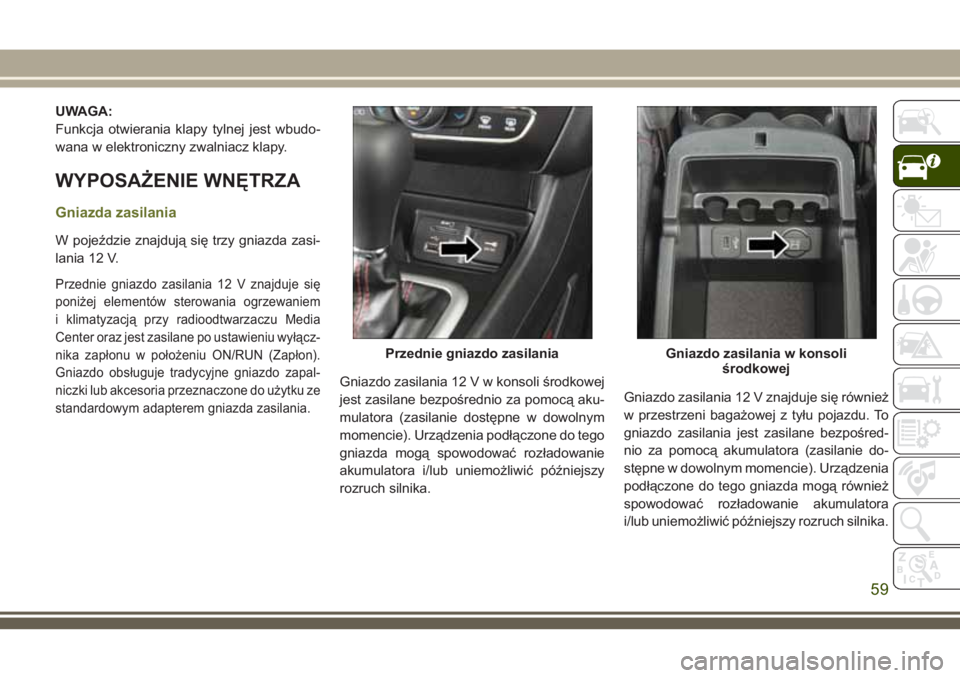 JEEP CHEROKEE 2018 Instrukcja obsługi (in Polish) UWAGA:
Funkcja otwierania klapy tylnej jest wbudo-
wana w elektroniczny zwalniacz klapy.
WYPOSAŻENIE WNĘTRZA
Gniazda zasilania
W pojeździe znajdują się trzy gniazda zasi-
lania 12 V.
Przednie gni JEEP CHEROKEE 2018 Instrukcja obsługi (in Polish) UWAGA:
Funkcja otwierania klapy tylnej jest wbudo-
wana w elektroniczny zwalniacz klapy.
WYPOSAŻENIE WNĘTRZA
Gniazda zasilania
W pojeździe znajdują się trzy gniazda zasi-
lania 12 V.
Przednie gni