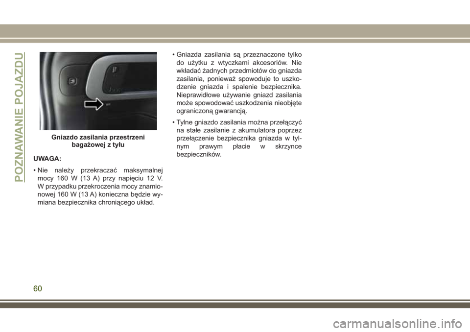 JEEP CHEROKEE 2018 Instrukcja obsługi (in Polish) UWAGA:
• Nie należy przekraczać maksymalnej
mocy 160 W (13 A) przy napięciu 12 V.
W przypadku przekroczenia mocy znamio-
nowej 160 W (13 A) konieczna będzie wy-
miana bezpiecznika chroniącego u JEEP CHEROKEE 2018 Instrukcja obsługi (in Polish) UWAGA:
• Nie należy przekraczać maksymalnej
mocy 160 W (13 A) przy napięciu 12 V.
W przypadku przekroczenia mocy znamio-
nowej 160 W (13 A) konieczna będzie wy-
miana bezpiecznika chroniącego u