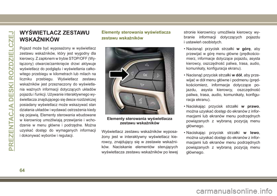JEEP CHEROKEE 2018 Instrukcja obsługi (in Polish) WYŚWIETLACZ ZESTAWU
WSKAŹNIKÓW
Pojazd może być wyposażony w wyświetlacz
zestawu wskaźników, który jest wygodny dla
kierowcy. Z zapłonem w trybie STOP/OFF (Wy-
łączony) otwarcie/zamknięci JEEP CHEROKEE 2018 Instrukcja obsługi (in Polish) WYŚWIETLACZ ZESTAWU
WSKAŹNIKÓW
Pojazd może być wyposażony w wyświetlacz
zestawu wskaźników, który jest wygodny dla
kierowcy. Z zapłonem w trybie STOP/OFF (Wy-
łączony) otwarcie/zamknięci