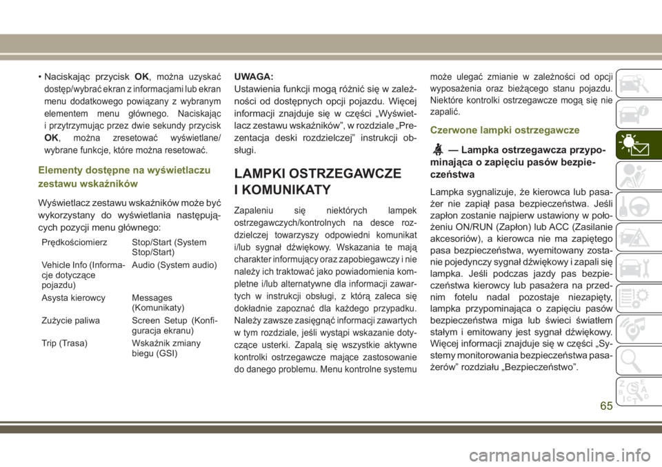 JEEP CHEROKEE 2018 Instrukcja obsługi (in Polish) • Naciskając przyciskOK,można uzyskać
dostęp/wybrać ekran z informacjami lub ekran
menu dodatkowego powiązany z wybranym
elementem menu głównego. Naciskając
i przytrzymując przez dwie seku JEEP CHEROKEE 2018 Instrukcja obsługi (in Polish) • Naciskając przyciskOK,można uzyskać
dostęp/wybrać ekran z informacjami lub ekran
menu dodatkowego powiązany z wybranym
elementem menu głównego. Naciskając
i przytrzymując przez dwie seku