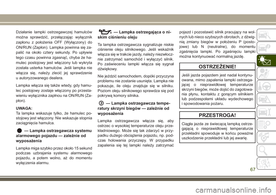 JEEP CHEROKEE 2018 Instrukcja obsługi (in Polish) Działanie lampki ostrzegawczej hamulców
można sprawdzić, przełączając wyłącznik
zapłonu z położenia OFF (Wyłączony) do
ON/RUN (Zapłon). Lampka powinna się za-
palić na około cztery s JEEP CHEROKEE 2018 Instrukcja obsługi (in Polish) Działanie lampki ostrzegawczej hamulców
można sprawdzić, przełączając wyłącznik
zapłonu z położenia OFF (Wyłączony) do
ON/RUN (Zapłon). Lampka powinna się za-
palić na około cztery s