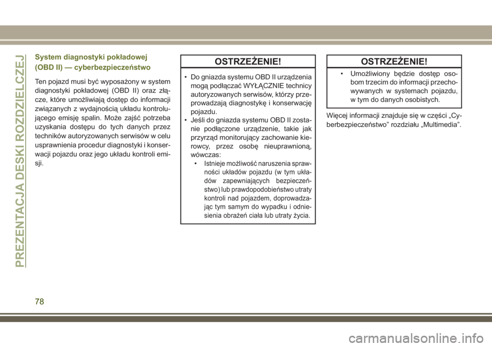 JEEP CHEROKEE 2018 Instrukcja obsługi (in Polish) System diagnostyki pokładowej
(OBD II) — cyberbezpieczeństwo
Ten pojazd musi być wyposażony w system
diagnostyki pokładowej (OBD II) oraz złą-
cze, które umożliwiają dostęp do informacji
JEEP CHEROKEE 2018 Instrukcja obsługi (in Polish) System diagnostyki pokładowej
(OBD II) — cyberbezpieczeństwo
Ten pojazd musi być wyposażony w system
diagnostyki pokładowej (OBD II) oraz złą-
cze, które umożliwiają dostęp do informacji