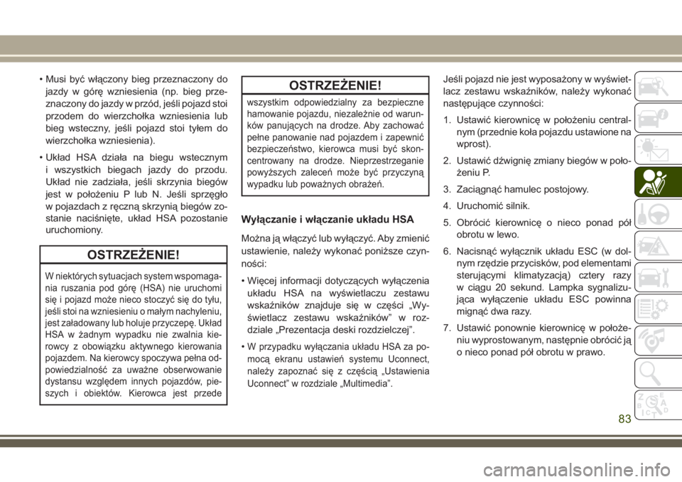 JEEP CHEROKEE 2018 Instrukcja obsługi (in Polish) • Musi być włączony bieg przeznaczony do
jazdy w górę wzniesienia (np. bieg prze-
znaczony do jazdy w przód, jeśli pojazd stoi
przodem do wierzchołka wzniesienia lub
bieg wsteczny, jeśli po JEEP CHEROKEE 2018 Instrukcja obsługi (in Polish) • Musi być włączony bieg przeznaczony do
jazdy w górę wzniesienia (np. bieg prze-
znaczony do jazdy w przód, jeśli pojazd stoi
przodem do wierzchołka wzniesienia lub
bieg wsteczny, jeśli po