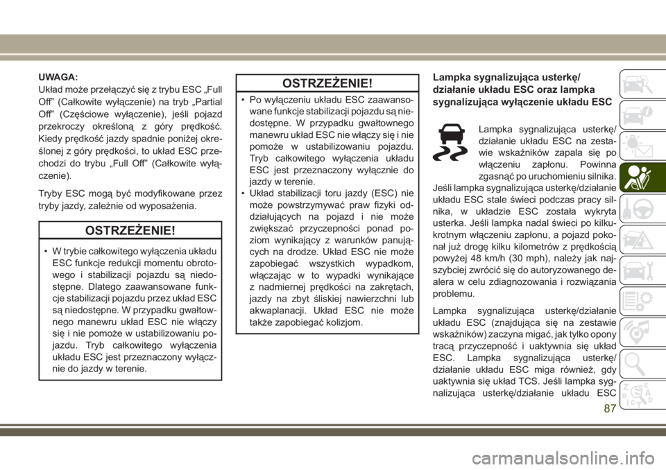 JEEP CHEROKEE 2018 Instrukcja obsługi (in Polish) UWAGA:
Układ może przełączyć się z trybu ESC „Full
Off” (Całkowite wyłączenie) na tryb „Partial
Off” (Częściowe wyłączenie), jeśli pojazd
przekroczy określoną z góry prędkoś JEEP CHEROKEE 2018 Instrukcja obsługi (in Polish) UWAGA:
Układ może przełączyć się z trybu ESC „Full
Off” (Całkowite wyłączenie) na tryb „Partial
Off” (Częściowe wyłączenie), jeśli pojazd
przekroczy określoną z góry prędkoś