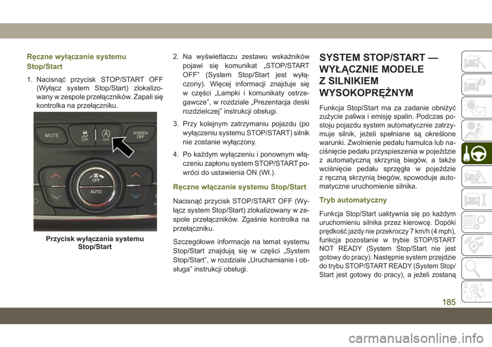 JEEP CHEROKEE 2019  Instrukcja obsługi (in Polish) Ręczne wyłączanie systemu
Stop/Start
1. Nacisnąć przycisk STOP/START OFF(Wyłącz system Stop/Start) zlokalizo-
wany w zespole przełączników. Zapali się
kontrolka na przełączniku. 2. Na wy�