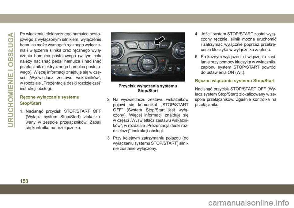 JEEP CHEROKEE 2019  Instrukcja obsługi (in Polish) Po włączeniu elektrycznego hamulca posto-
jowego z wyłączonym silnikiem, wyłączenie
hamulca może wymagać ręcznego wyłącze-
nia i włączenia silnika oraz ręcznego wyłą-
czenia hamulca po