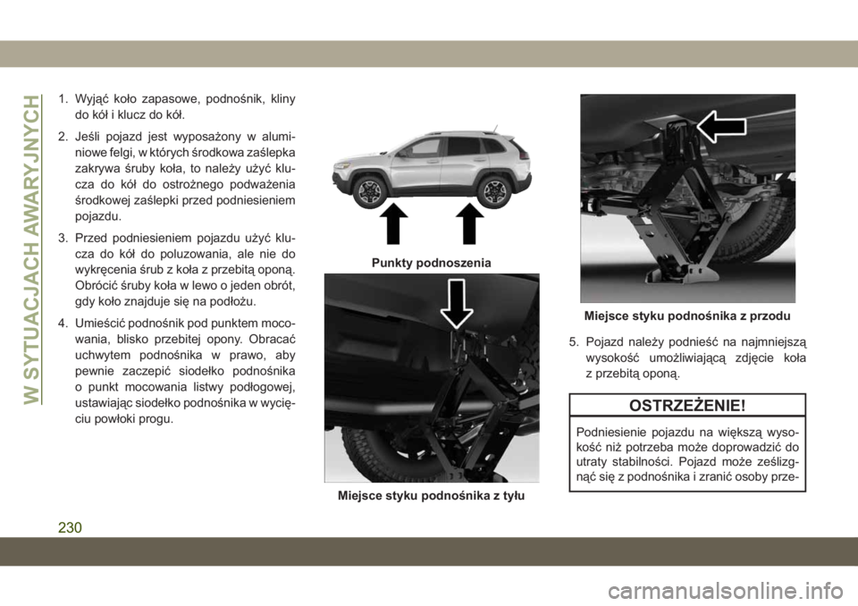 JEEP CHEROKEE 2019  Instrukcja obsługi (in Polish) 1. Wyjąć koło zapasowe, podnośnik, klinydo kół i klucz do kół.
2. Jeśli pojazd jest wyposażony w alumi- niowe felgi, w których środkowa zaślepka
zakrywa śruby koła, to należy użyć kl